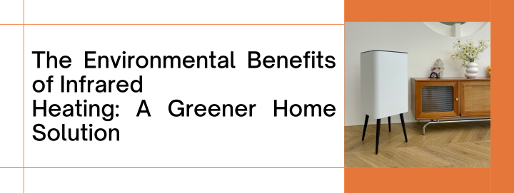 The Environmental Benefits of Infrared Heating: A Greener Home Solution