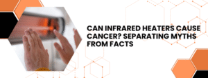 Can Infrared Heaters Cause Cancer? Separating Myths from Facts
