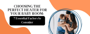 Choosing the Perfect Heater for Your Baby Room: 7 Essential Factors to Consider