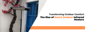 Transforming Outdoor Comfort: The Rise of Smart Outdoor Infrared Heaters